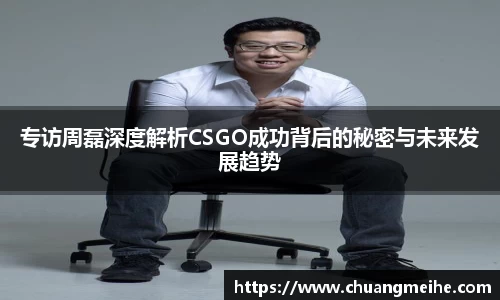 专访周磊深度解析CSGO成功背后的秘密与未来发展趋势