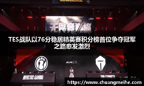 TES战队以76分稳居精英赛积分榜首位争夺冠军之路愈发激烈