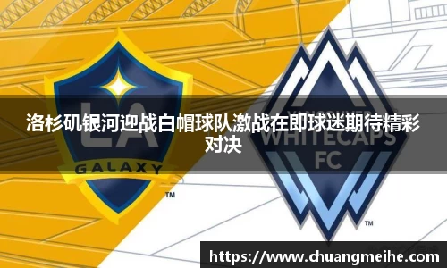 洛杉矶银河迎战白帽球队激战在即球迷期待精彩对决