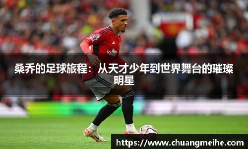 桑乔的足球旅程：从天才少年到世界舞台的璀璨明星
