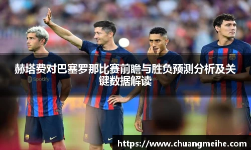赫塔费对巴塞罗那比赛前瞻与胜负预测分析及关键数据解读