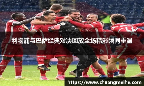 利物浦与巴萨经典对决回放全场精彩瞬间重温