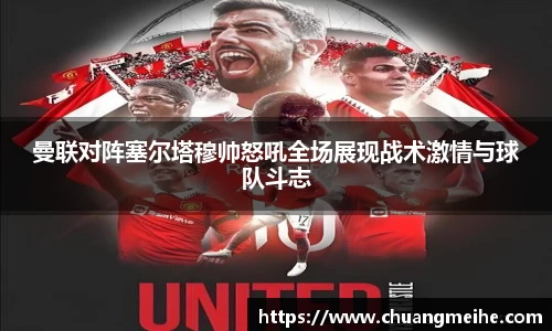 曼联对阵塞尔塔穆帅怒吼全场展现战术激情与球队斗志