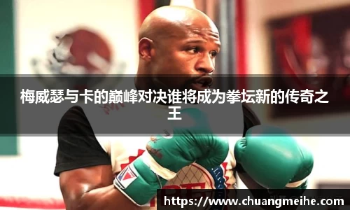 梅威瑟与卡的巅峰对决谁将成为拳坛新的传奇之王