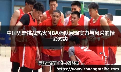 中国男篮挑战热火NBA强队展现实力与风采的精彩对决