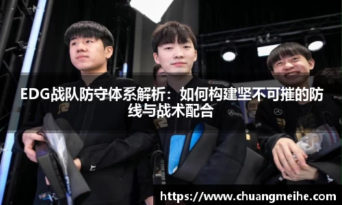 EDG战队防守体系解析：如何构建坚不可摧的防线与战术配合